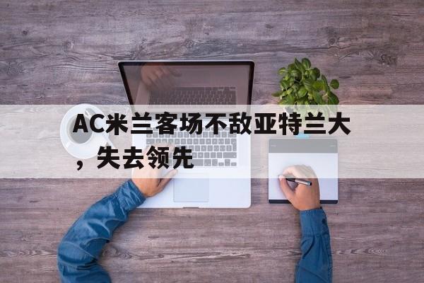 熊猫体育直播-AC米兰客场不敌亚特兰大，失去领先 